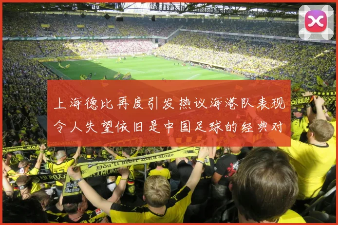 上海德比再度引发热议海港队表现令人失望依旧是中国足球的经典对决