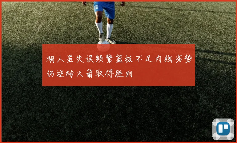 湖人虽失误频繁篮板不足内线劣势仍逆转火箭取得胜利