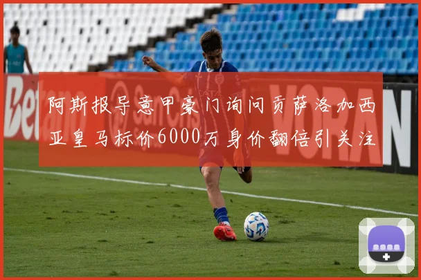 阿斯报导意甲豪门询问贡萨洛加西亚皇马标价6000万身价翻倍引关注